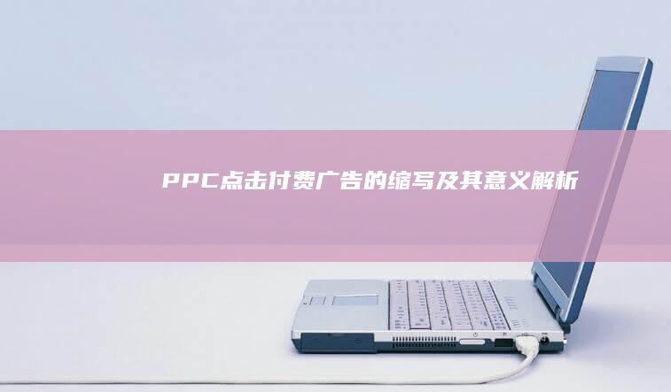 PPC：点击付费广告的缩写及其意义解析